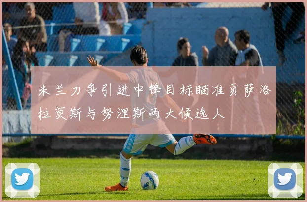 米兰力争引进中锋目标瞄准贡萨洛拉莫斯与努涅斯两大候选人