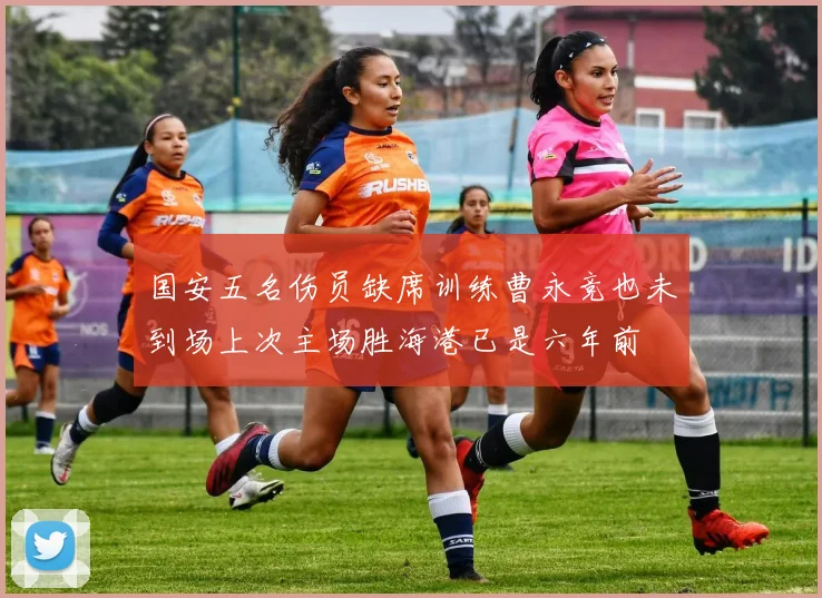 国安五名伤员缺席训练曹永竞也未到场上次主场胜海港已是六年前
