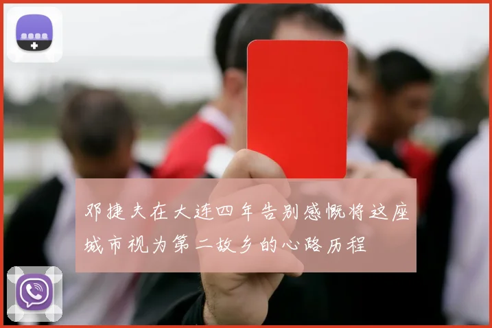 邓捷夫在大连四年告别感慨将这座城市视为第二故乡的心路历程