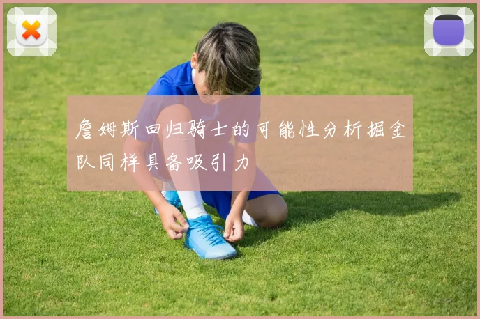 詹姆斯回归骑士的可能性分析掘金队同样具备吸引力