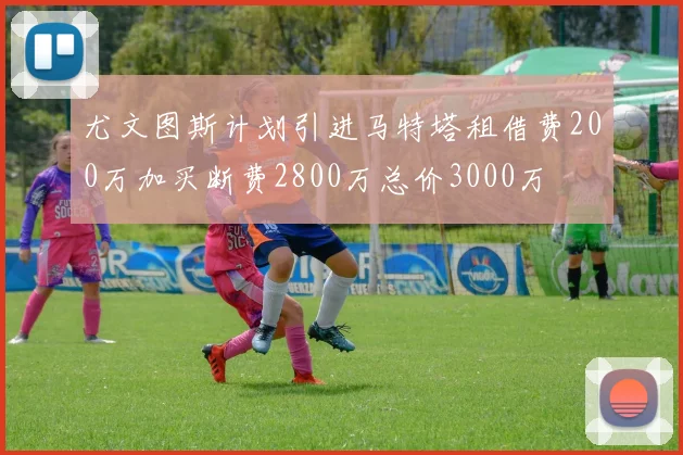 尤文图斯计划引进马特塔租借费200万加买断费2800万总价3000万