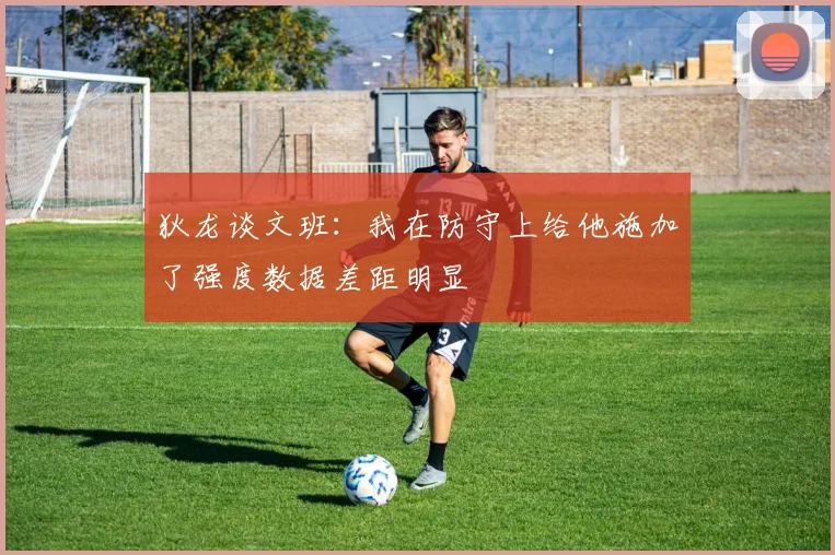 狄龙谈文班：我在防守上给他施加了强度数据差距明显