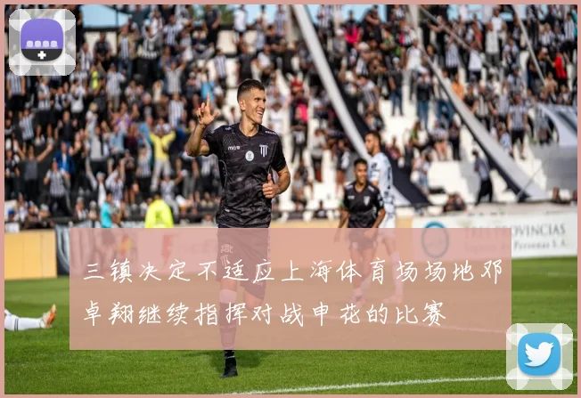三镇决定不适应上海体育场场地邓卓翔继续指挥对战申花的比赛